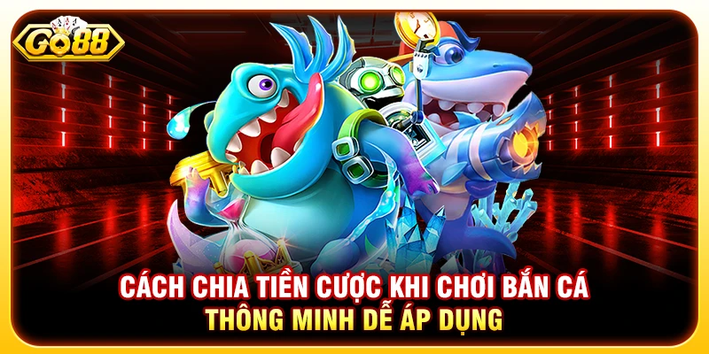 Cách Chia Tiền Cược Khi Chơi Bắn Cá Thông Minh Dễ Áp Dụng