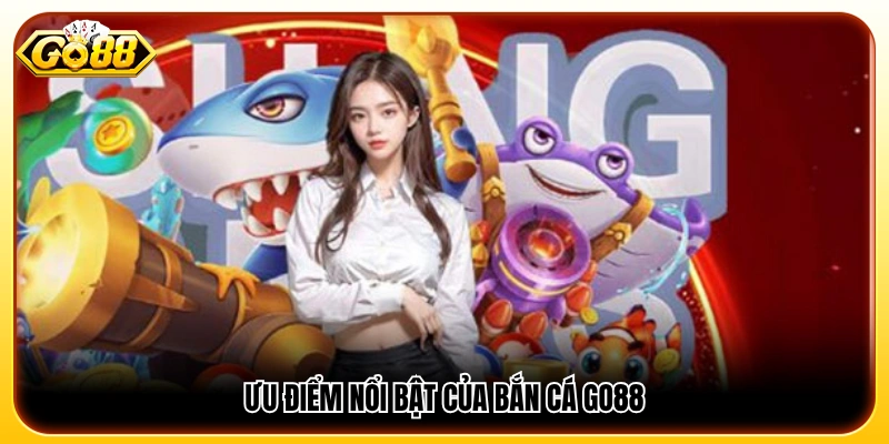 Các lợi thế nổi bật của game bắn cá trên nền tảng GO 88