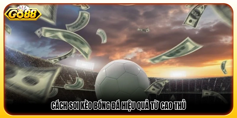 Cách soi kèo bóng đá được chia sẻ từ người chơi lâu năm