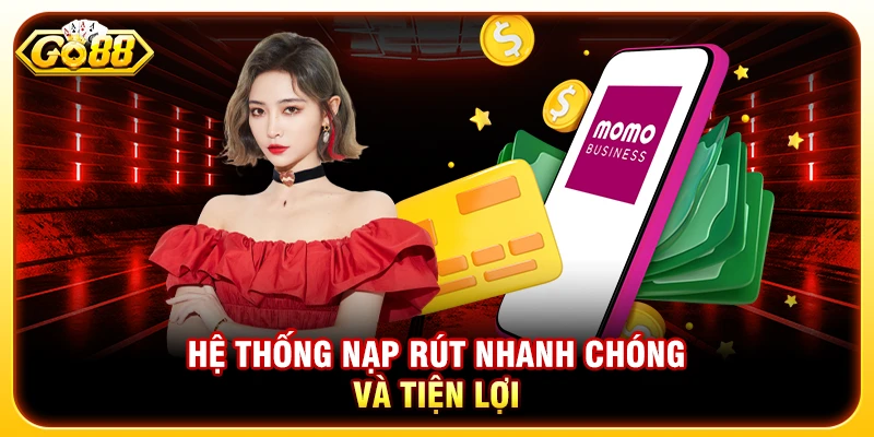 Hệ thống nạp rút nhanh chóng và tiện lợi
